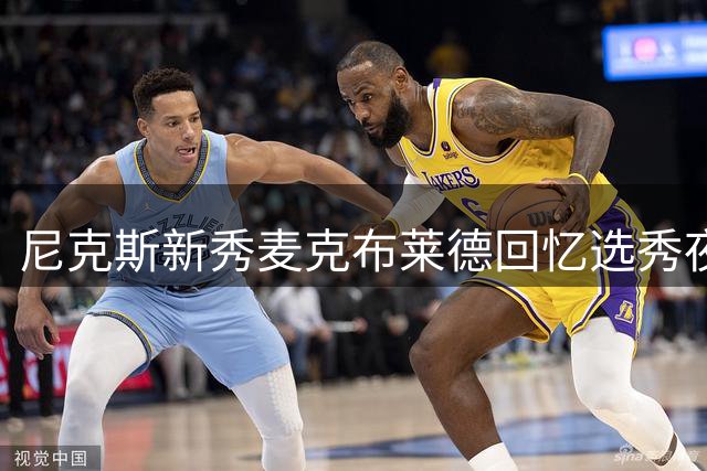 尼克斯新秀麦克布莱德回忆选秀夜激动时刻
